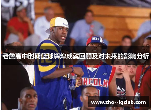 老詹高中时期篮球辉煌成就回顾及对未来的影响分析