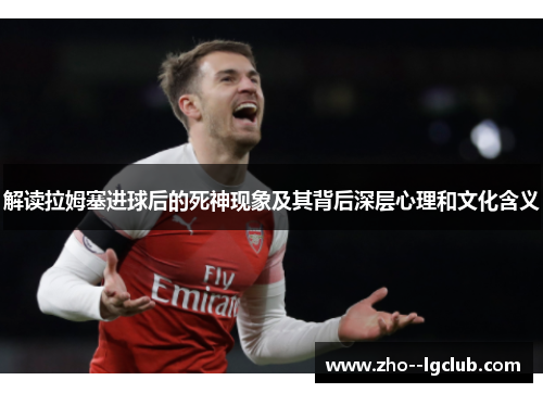 解读拉姆塞进球后的死神现象及其背后深层心理和文化含义