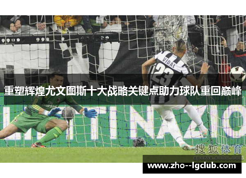 重塑辉煌尤文图斯十大战略关键点助力球队重回巅峰 重塑辉煌尤文图斯十大战略关键点助力球队重回巅峰