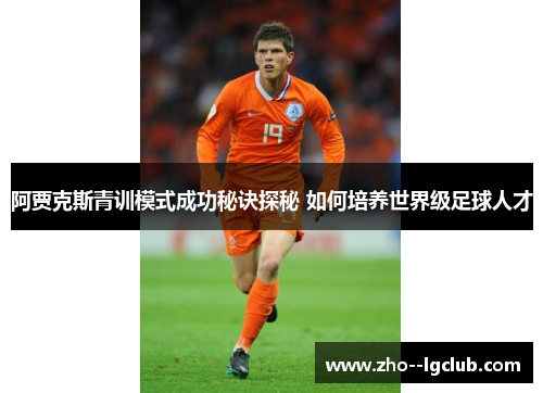阿贾克斯青训模式成功秘诀探秘 如何培养世界级足球人才 阿贾克斯青训模式成功秘诀探秘 如何培养世界级足球人才