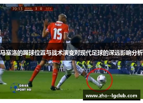 马塞洛的踢球位置与战术演变对现代足球的深远影响分析