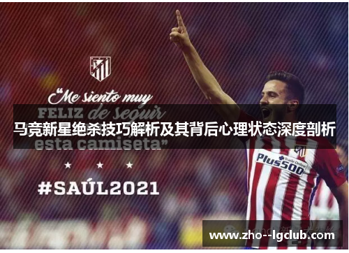 马竞新星绝杀技巧解析及其背后心理状态深度剖析 马竞新星绝杀技巧解析及其背后心理状态深度剖析
