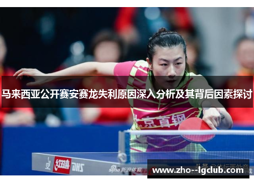 马来西亚公开赛安赛龙失利原因深入分析及其背后因素探讨