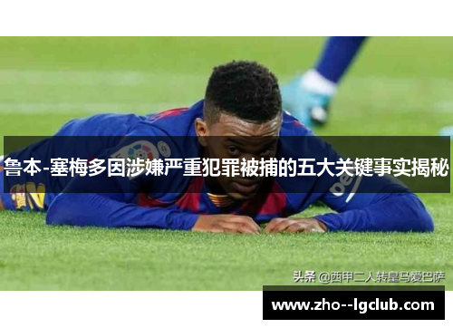 鲁本-塞梅多因涉嫌严重犯罪被捕的五大关键事实揭秘 鲁本-塞梅多因涉嫌严重犯罪被捕的五大关键事实揭秘