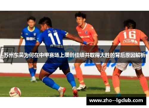 苏州东吴为何在中甲赛场上屡创佳绩并取得大胜的背后原因解析 苏州东吴为何在中甲赛场上屡创佳绩并取得大胜的背后原因解析