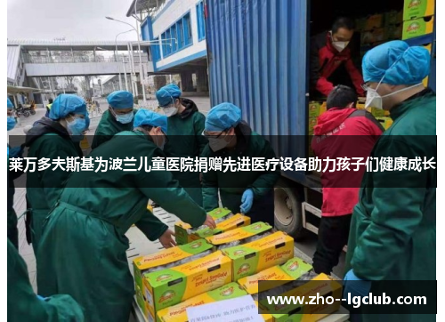 莱万多夫斯基为波兰儿童医院捐赠先进医疗设备助力孩子们健康成长