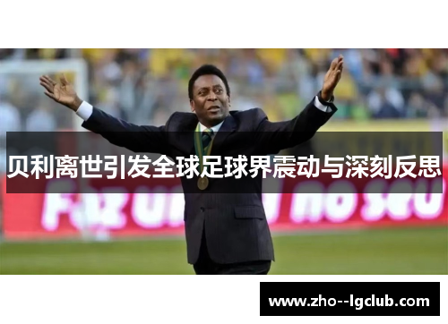 贝利离世引发全球足球界震动与深刻反思 贝利离世引发全球足球界震动与深刻反思