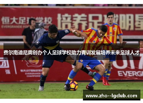 费尔南迪尼奥创办个人足球学校助力青训发展培养未来足球人才 费尔南迪尼奥创办个人足球学校助力青训发展培养未来足球人才
