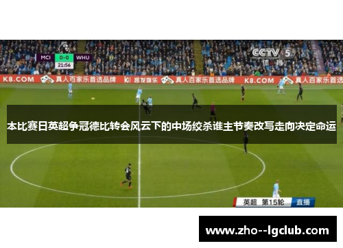 本比赛日英超争冠德比转会风云下的中场绞杀谁主节奏改写走向决定命运 本比赛日英超争冠德比转会风云下的中场绞杀谁主节奏改写走向决定命运