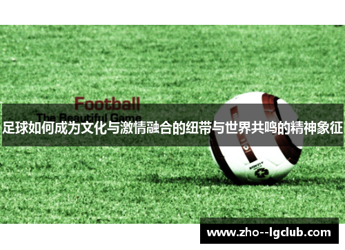 足球如何成为文化与激情融合的纽带与世界共鸣的精神象征