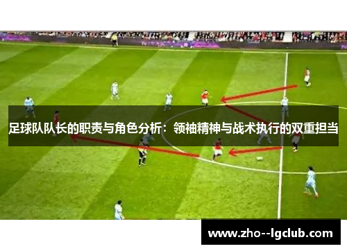 足球队队长的职责与角色分析：领袖精神与战术执行的双重担当