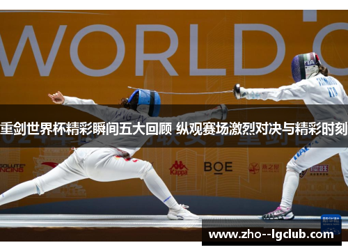 重剑世界杯精彩瞬间五大回顾 纵观赛场激烈对决与精彩时刻 重剑世界杯精彩瞬间五大回顾 纵观赛场激烈对决与精彩时刻