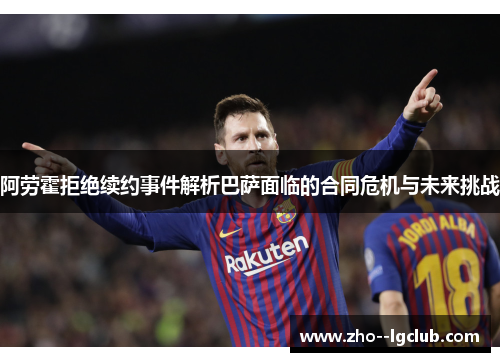 阿劳霍拒绝续约事件解析巴萨面临的合同危机与未来挑战 阿劳霍拒绝续约事件解析巴萨面临的合同危机与未来挑战