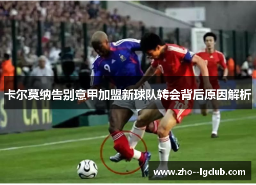 卡尔莫纳告别意甲加盟新球队转会背后原因解析