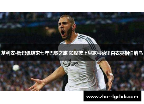 基利安·姆巴佩结束七年巴黎之旅 如愿披上皇家马德里白衣亮相伯纳乌