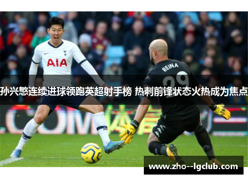 孙兴慜连续进球领跑英超射手榜 热刺前锋状态火热成为焦点 孙兴慜连续进球领跑英超射手榜 热刺前锋状态火热成为焦点