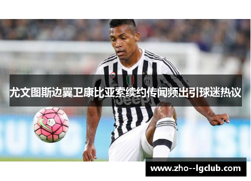 尤文图斯边翼卫康比亚索续约传闻频出引球迷热议 尤文图斯边翼卫康比亚索续约传闻频出引球迷热议