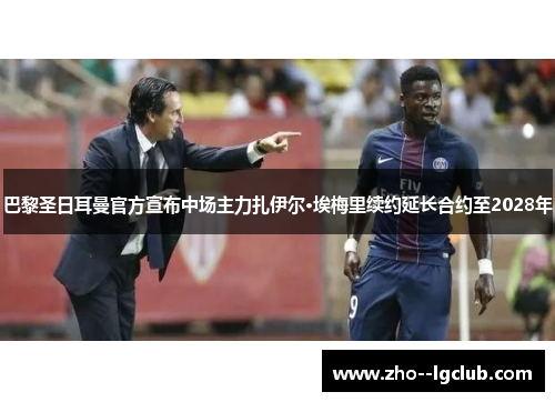 巴黎圣日耳曼官方宣布中场主力扎伊尔·埃梅里续约延长合约至2028年 巴黎圣日耳曼官方宣布中场主力扎伊尔·埃梅里续约延长合约至2028年