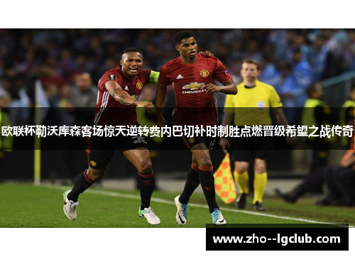 欧联杯勒沃库森客场惊天逆转费内巴切补时制胜点燃晋级希望之战传奇 欧联杯勒沃库森客场惊天逆转费内巴切补时制胜点燃晋级希望之战传奇
