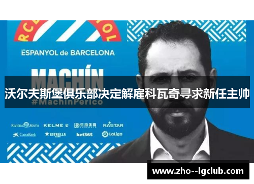 沃尔夫斯堡俱乐部决定解雇科瓦奇寻求新任主帅 沃尔夫斯堡俱乐部决定解雇科瓦奇寻求新任主帅