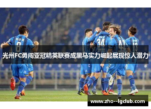 光州FC勇闯亚冠精英联赛成黑马实力崛起展现惊人潜力