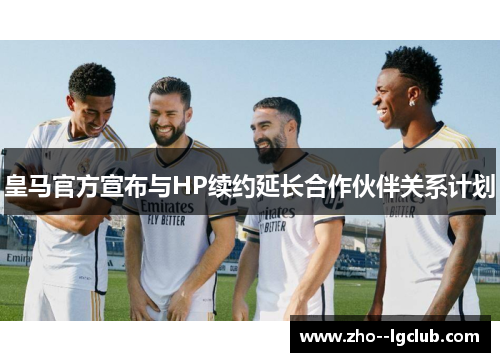 皇马官方宣布与HP续约延长合作伙伴关系计划 皇马官方宣布与HP续约延长合作伙伴关系计划
