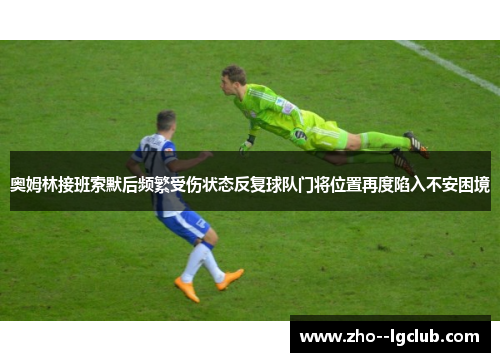 奥姆林接班索默后频繁受伤状态反复球队门将位置再度陷入不安困境 奥姆林接班索默后频繁受伤状态反复球队门将位置再度陷入不安困境