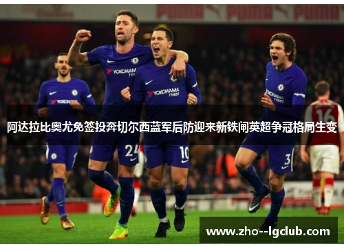 阿达拉比奥尤免签投奔切尔西蓝军后防迎来新铁闸英超争冠格局生变 阿达拉比奥尤免签投奔切尔西蓝军后防迎来新铁闸英超争冠格局生变