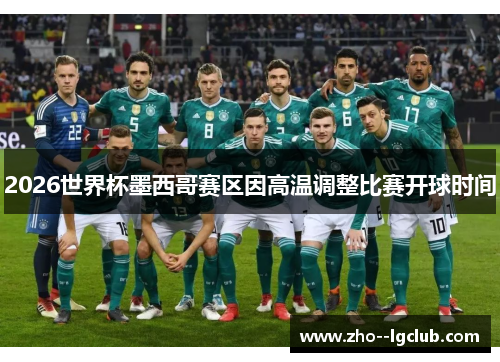 2026世界杯墨西哥赛区因高温调整比赛开球时间 2026世界杯墨西哥赛区因高温调整比赛开球时间