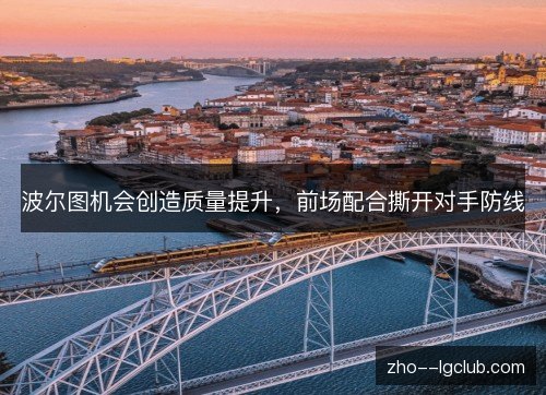 波尔图机会创造质量提升,前场配合撕开对手防线 波尔图机会创造质量提升,前场配合撕开对手防线