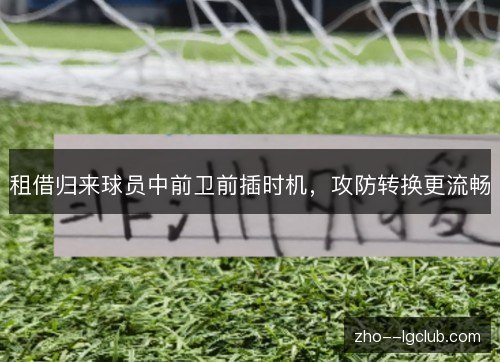 租借归来球员中前卫前插时机,攻防转换更流畅 租借归来球员中前卫前插时机,攻防转换更流畅